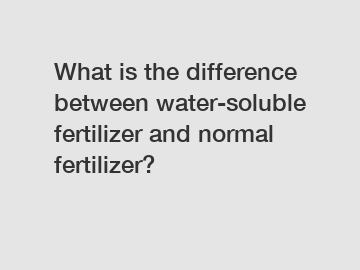 What is the difference between water-soluble fertilizer and normal fertilizer?