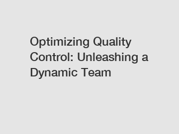 Optimizing Quality Control: Unleashing a Dynamic Team
