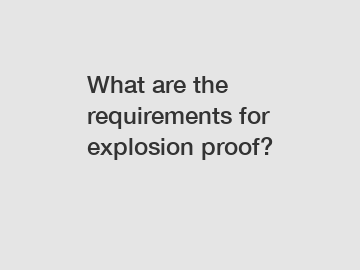 What are the requirements for explosion proof?
