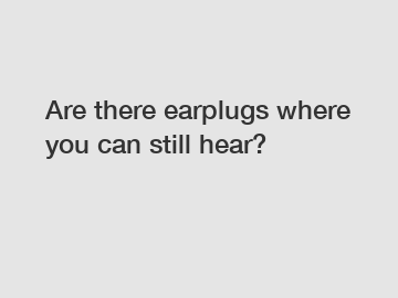 Are there earplugs where you can still hear?
