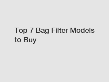 Top 7 Bag Filter Models to Buy