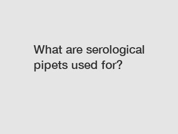 What are serological pipets used for?