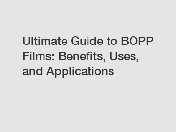 Ultimate Guide to BOPP Films: Benefits, Uses, and Applications