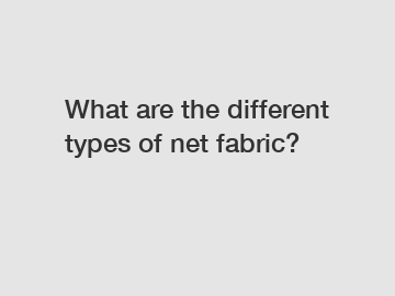 What are the different types of net fabric?