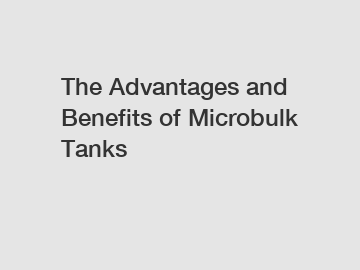 The Advantages and Benefits of Microbulk Tanks