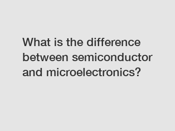 What is the difference between semiconductor and microelectronics?