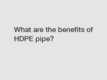 What are the benefits of HDPE pipe?