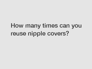 How many times can you reuse nipple covers?