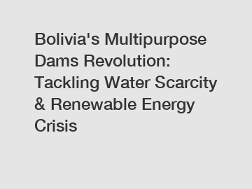 Bolivia's Multipurpose Dams Revolution: Tackling Water Scarcity & Renewable Energy Crisis