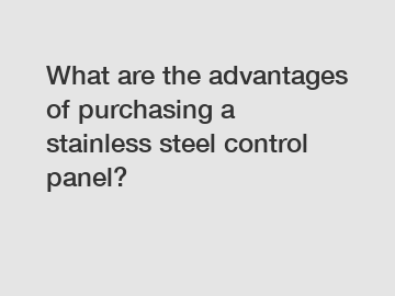 What are the advantages of purchasing a stainless steel control panel?