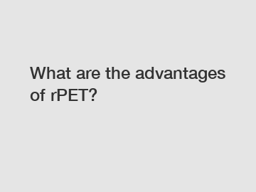 What are the advantages of rPET?
