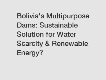 Bolivia's Multipurpose Dams: Sustainable Solution for Water Scarcity & Renewable Energy?