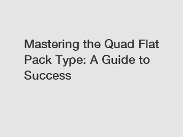 Mastering the Quad Flat Pack Type: A Guide to Success