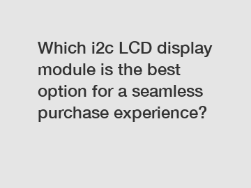 Which i2c LCD display module is the best option for a seamless purchase experience?