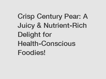 Crisp Century Pear: A Juicy & Nutrient-Rich Delight for Health-Conscious Foodies!