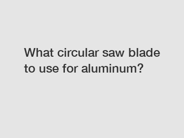 What circular saw blade to use for aluminum?