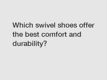 Which swivel shoes offer the best comfort and durability?