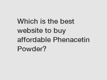 Which is the best website to buy affordable Phenacetin Powder?