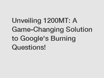 Unveiling 1200MT: A Game-Changing Solution to Google's Burning Questions!