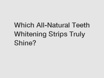 Which All-Natural Teeth Whitening Strips Truly Shine?