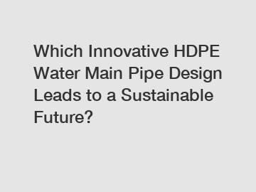 Which Innovative HDPE Water Main Pipe Design Leads to a Sustainable Future?