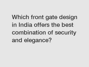 Which front gate design in India offers the best combination of security and elegance?