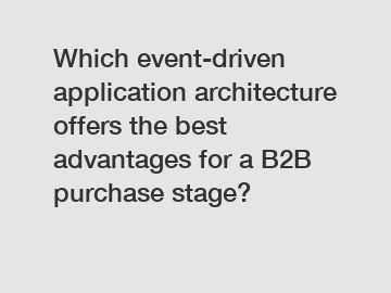 Which event-driven application architecture offers the best advantages for a B2B purchase stage?