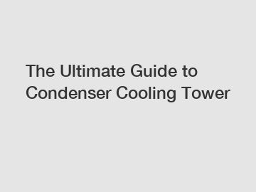 The Ultimate Guide to Condenser Cooling Tower