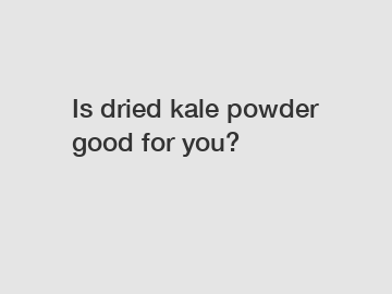 Is dried kale powder good for you?