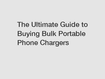 The Ultimate Guide to Buying Bulk Portable Phone Chargers
