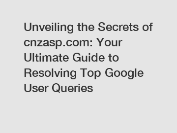 Unveiling the Secrets of cnzasp.com: Your Ultimate Guide to Resolving Top Google User Queries