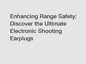 Enhancing Range Safety: Discover the Ultimate Electronic Shooting Earplugs