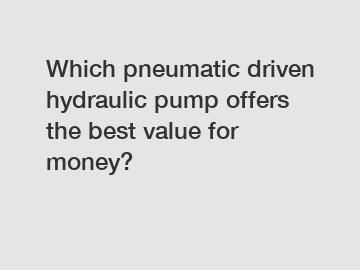 Which pneumatic driven hydraulic pump offers the best value for money?