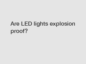 Are LED lights explosion proof?