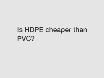 Is HDPE cheaper than PVC?