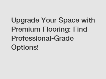 Upgrade Your Space with Premium Flooring: Find Professional-Grade Options!