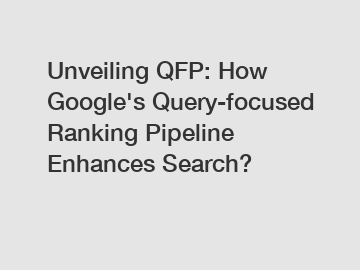 Unveiling QFP: How Google's Query-focused Ranking Pipeline Enhances Search?