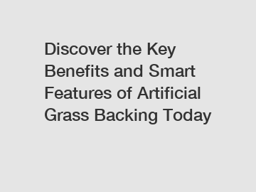 Discover the Key Benefits and Smart Features of Artificial Grass Backing Today