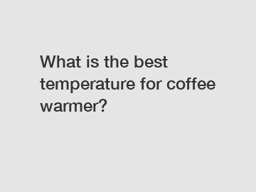 What is the best temperature for coffee warmer?