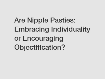 Are Nipple Pasties: Embracing Individuality or Encouraging Objectification?
