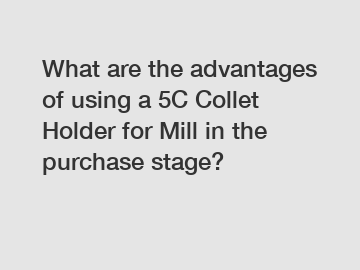 What are the advantages of using a 5C Collet Holder for Mill in the purchase stage?