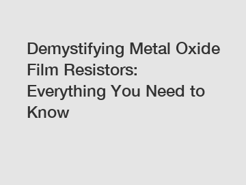 Demystifying Metal Oxide Film Resistors: Everything You Need to Know