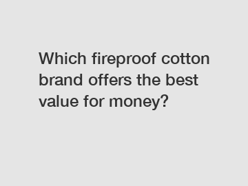 Which fireproof cotton brand offers the best value for money?