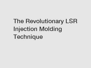 The Revolutionary LSR Injection Molding Technique