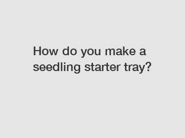 How do you make a seedling starter tray?