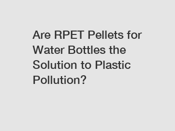 Are RPET Pellets for Water Bottles the Solution to Plastic Pollution?