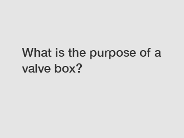 What is the purpose of a valve box?
