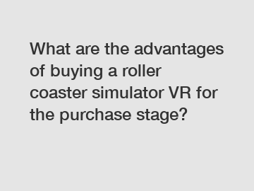 What are the advantages of buying a roller coaster simulator VR for the purchase stage?