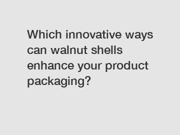 Which innovative ways can walnut shells enhance your product packaging?