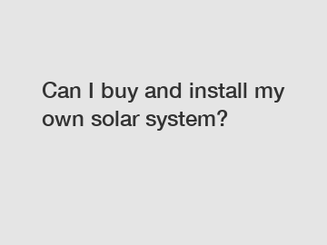Can I buy and install my own solar system?